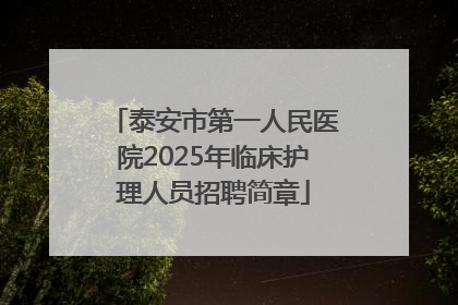 泰安市第一人民医院2025年临床护理人员招聘简章