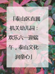 泰山区直属机关幼儿园：欢乐六一迎端午，泰山文化润童心