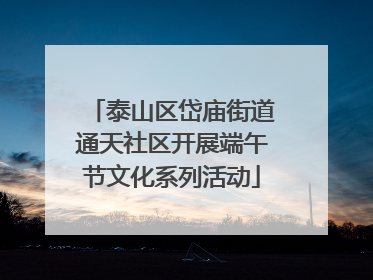 泰山区岱庙街道通天社区开展端午节文化系列活动