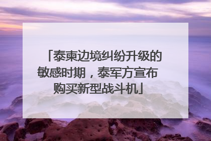 泰柬边境纠纷升级的敏感时期，泰军方宣布购买新型战斗机