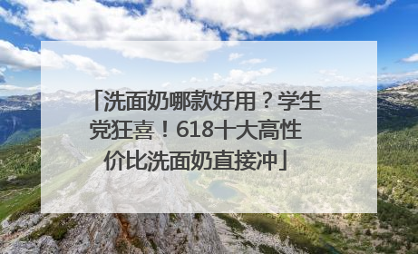 洗面奶哪款好用？学生党狂喜！618十大高性价比洗面奶直接冲
