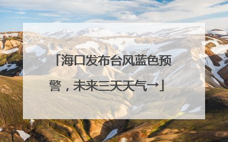 海口发布台风蓝色预警，未来三天天气→