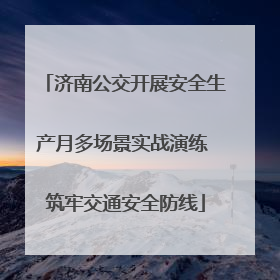 济南公交开展安全生产月多场景实战演练 筑牢交通安全防线