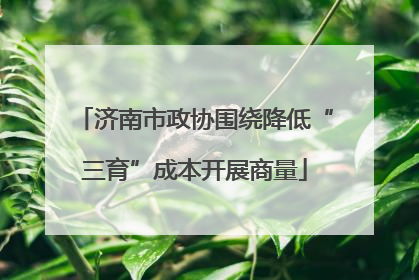 济南市政协围绕降低“三育”成本开展商量