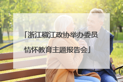 浙江椒江政协举办委员情怀教育主题报告会