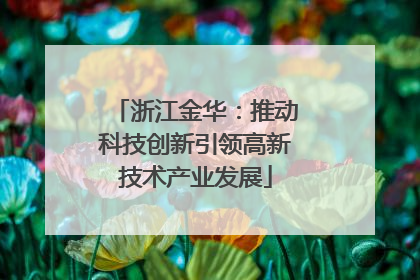 浙江金华：推动科技创新引领高新技术产业发展