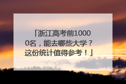 浙江高考前10000名，能去哪些大学？这份统计值得参考！
