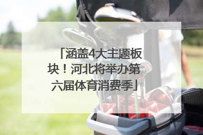涵盖4大主题板块！河北将举办第六届体育消费季