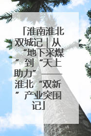淮南淮北双城记｜从“地下采煤”到“天上助力”——淮北“双新”产业突围记