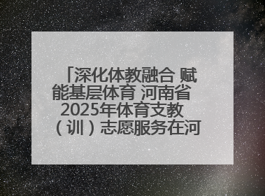 深化体教融合 赋能基层体育 河南省2025年体育支教（训）志愿服务在河南体育学院启动