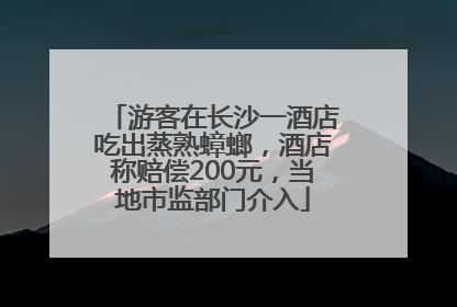 游客在长沙一酒店吃出蒸熟蟑螂，酒店称赔偿200元，当地市监部门介入