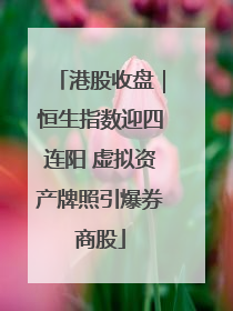 港股收盘｜恒生指数迎四连阳 虚拟资产牌照引爆券商股