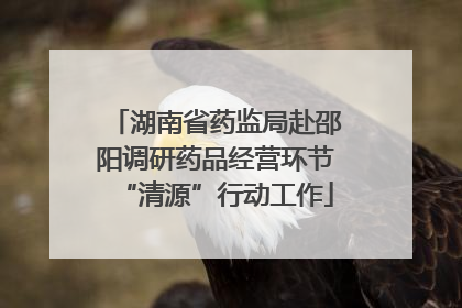 湖南省药监局赴邵阳调研药品经营环节“清源”行动工作