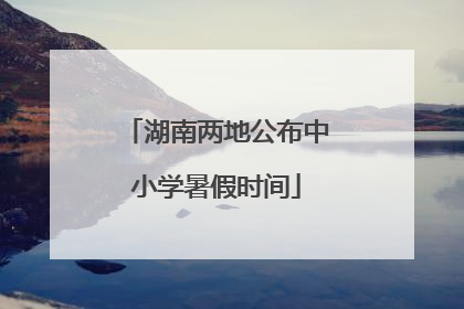 湖南两地公布中小学暑假时间