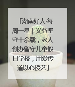 湖南好人·每周一星｜义务坚守十余载，老人创办留守儿童假日学校，用爱传道以心授艺