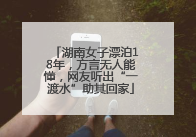 湖南女子漂泊18年，方言无人能懂，网友听出“一渡水”助其回家