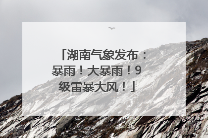 湖南气象发布：暴雨！大暴雨！9级雷暴大风！