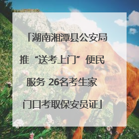 湖南湘潭县公安局推“送考上门”便民服务 26名考生家门口考取保安员证