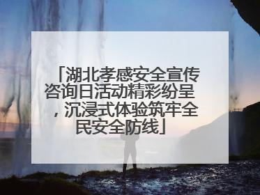 湖北孝感安全宣传咨询日活动精彩纷呈，沉浸式体验筑牢全民安全防线