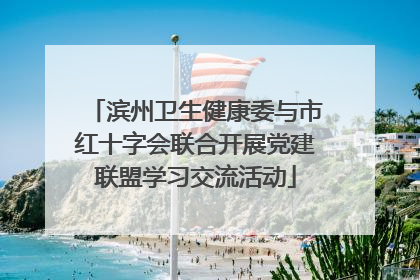 滨州卫生健康委与市红十字会联合开展党建联盟学习交流活动