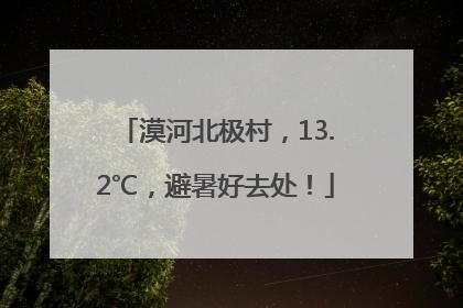 漠河北极村，13.2℃，避暑好去处！