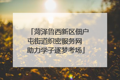 菏泽鲁西新区佃户屯街道织密服务网 助力学子逐梦考场