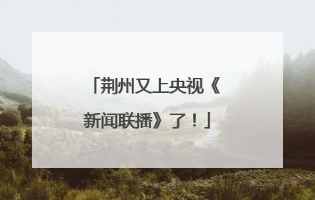 荆州又上央视《新闻联播》了！