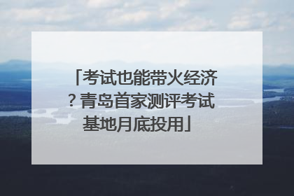考试也能带火经济？青岛首家测评考试基地月底投用