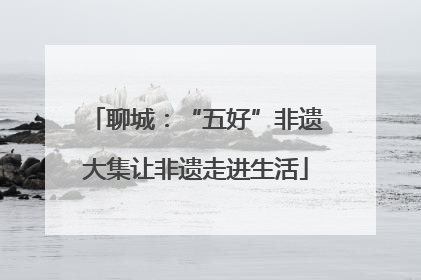 聊城：“五好”非遗大集让非遗走进生活