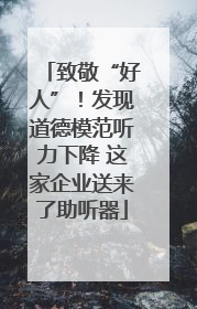 致敬“好人”！发现道德模范听力下降 这家企业送来了助听器
