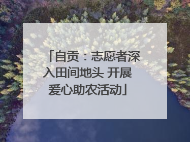 自贡：志愿者深入田间地头 开展爱心助农活动