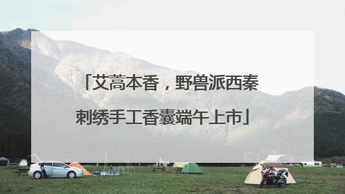 艾蒿本香，野兽派西秦刺绣手工香囊端午上市