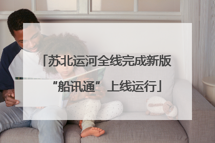 苏北运河全线完成新版“船讯通”上线运行
