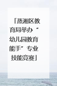 蒸湘区教育局举办“幼儿园教育能手”专业技能竞赛