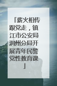 薪火相传跟党走，镇江市公安局润州分局开展青年民警党性教育课