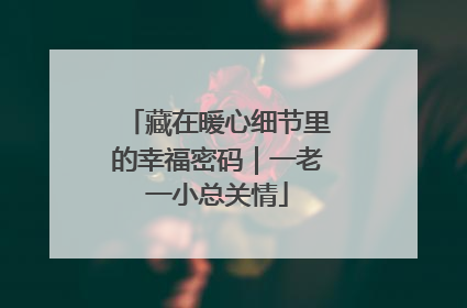 藏在暖心细节里的幸福密码｜一老一小总关情