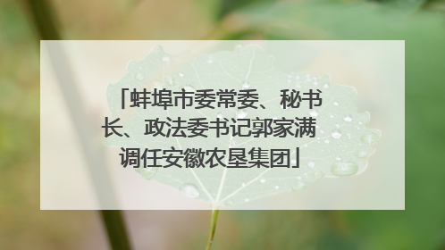 蚌埠市委常委、秘书长、政法委书记郭家满调任安徽农垦集团