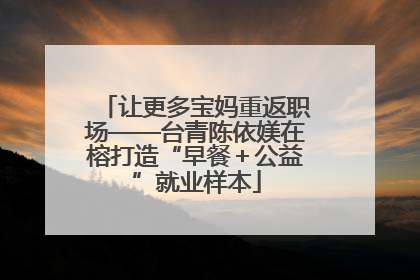 让更多宝妈重返职场——台青陈依媄在榕打造“早餐＋公益”就业样本