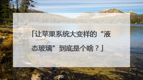 让苹果系统大变样的“液态玻璃”到底是个啥？
