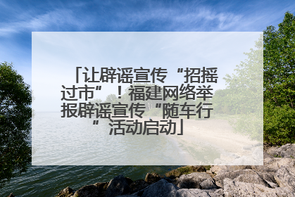 让辟谣宣传“招摇过市”！福建网络举报辟谣宣传“随车行”活动启动