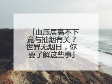 血压居高不下竟与抽烟有关？世界无烟日，你要了解这些事