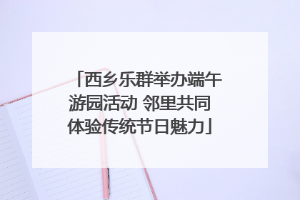 西乡乐群举办端午游园活动 邻里共同体验传统节日魅力