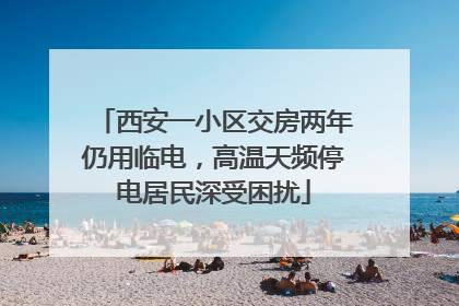西安一小区交房两年仍用临电，高温天频停电居民深受困扰