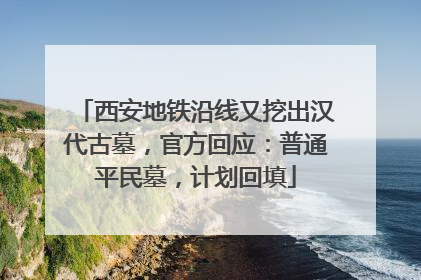 西安地铁沿线又挖出汉代古墓，官方回应：普通平民墓，计划回填