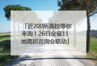 近200所高校等你来询！26日全省11地高招咨询会联动