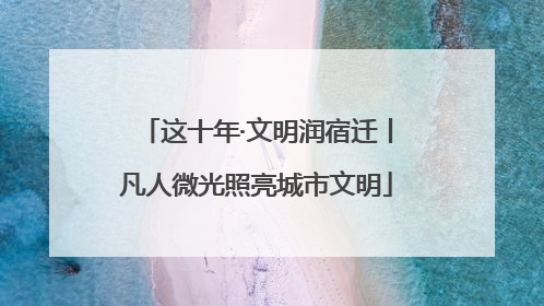 这十年·文明润宿迁丨凡人微光照亮城市文明