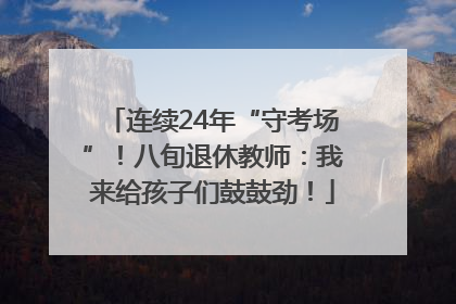 连续24年“守考场”！八旬退休教师：我来给孩子们鼓鼓劲！