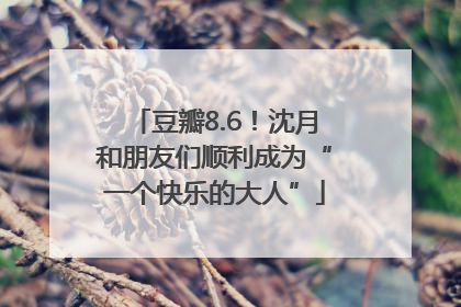 豆瓣8.6！沈月和朋友们顺利成为“一个快乐的大人”