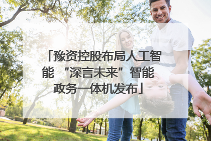 豫资控股布局人工智能 “深言未来”智能政务一体机发布