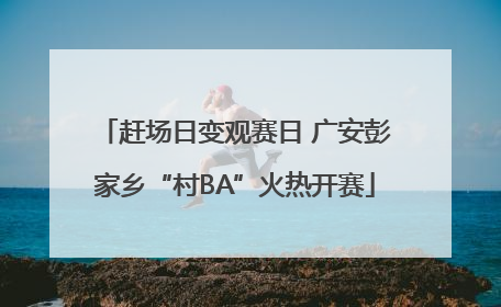 赶场日变观赛日 广安彭家乡“村BA”火热开赛
